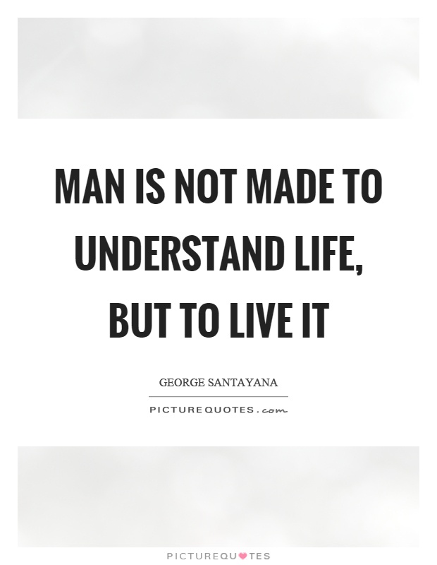 Man is not made to understand life, but to live it Picture Quote #1