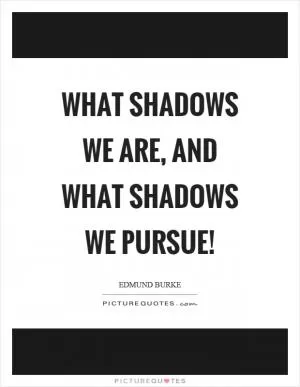 What shadows we are, and what shadows we pursue! Picture Quote #1