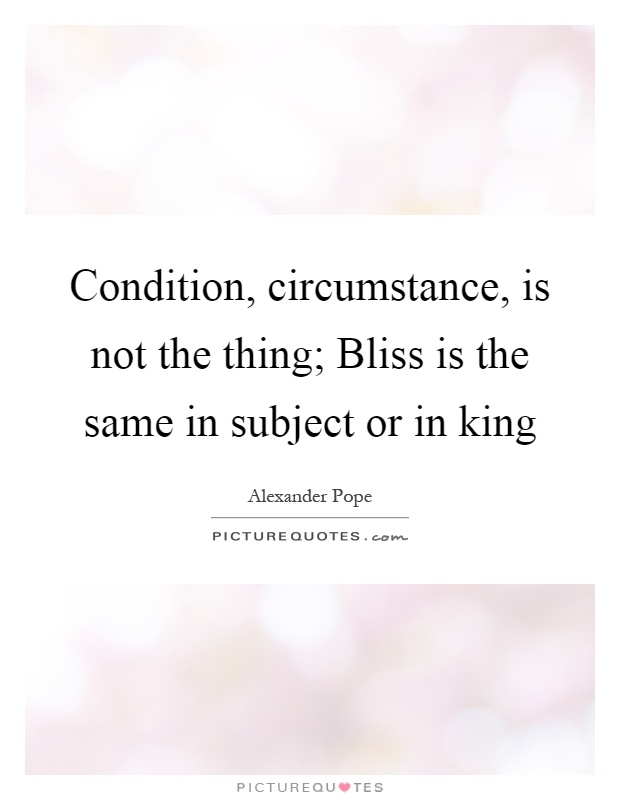 Condition, circumstance, is not the thing; Bliss is the same in subject or in king Picture Quote #1