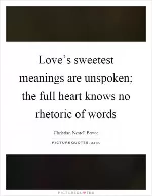 Love’s sweetest meanings are unspoken; the full heart knows no rhetoric of words Picture Quote #1