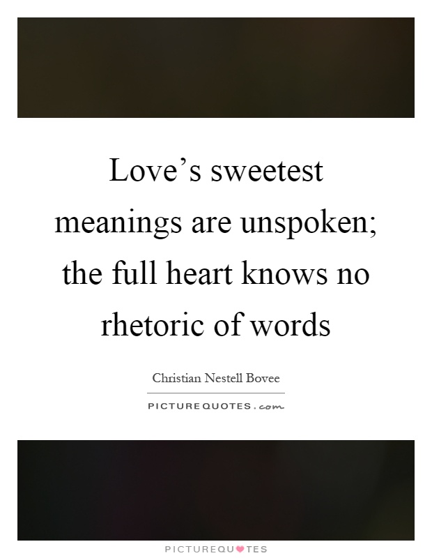 Love's sweetest meanings are unspoken; the full heart knows no rhetoric of words Picture Quote #1