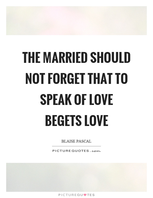 The married should not forget that to speak of love begets love Picture Quote #1
