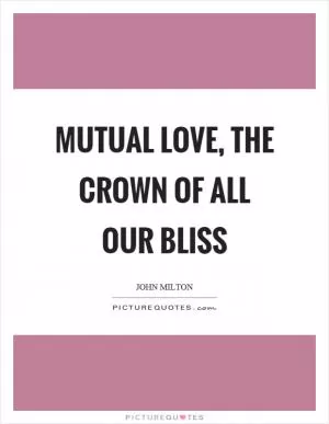 Mutual love, the crown of all our bliss Picture Quote #1