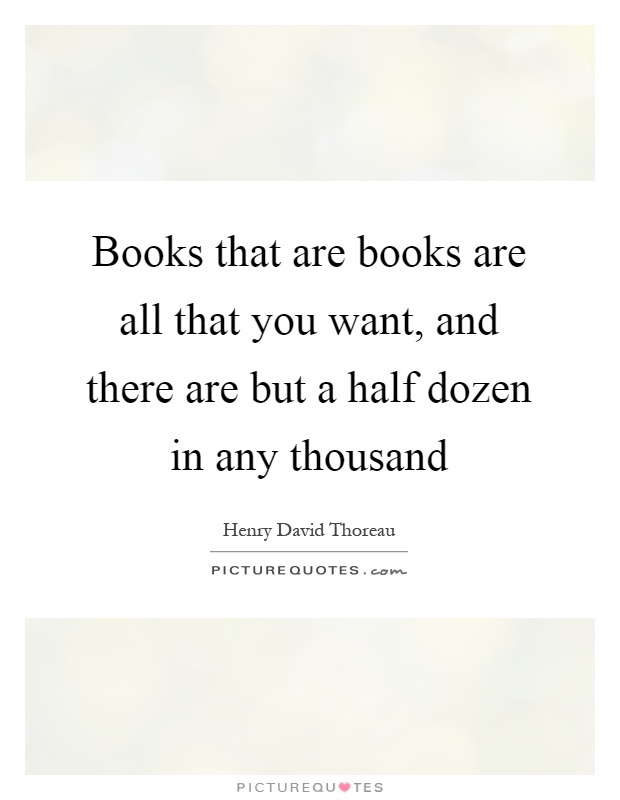 Books that are books are all that you want, and there are but a half dozen in any thousand Picture Quote #1