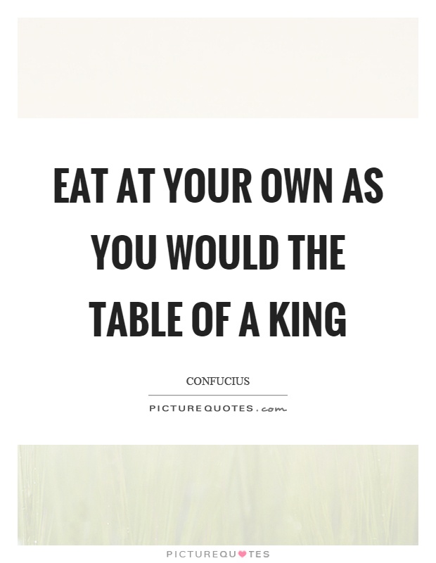 Eat at your own as you would the table of a king Picture Quote #1