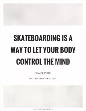 Skateboarding is a way to let your body control the mind Picture Quote #1