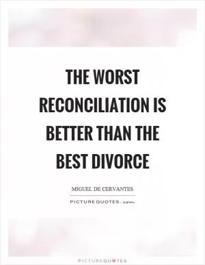 The worst reconciliation is better than the best divorce Picture Quote #1