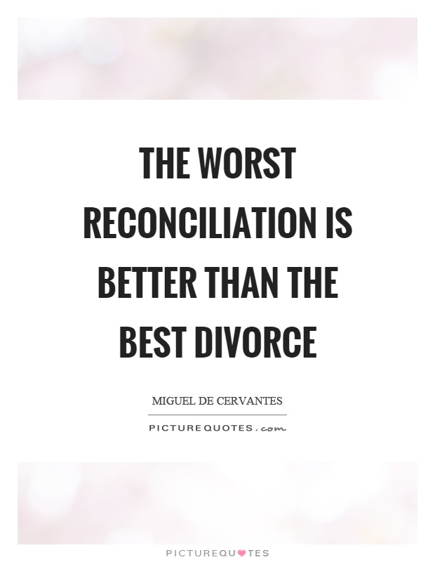 The worst reconciliation is better than the best divorce Picture Quote #1