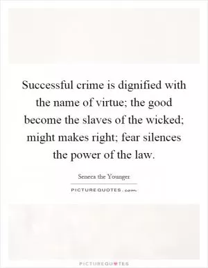 Successful crime is dignified with the name of virtue; the good become the slaves of the wicked; might makes right; fear silences the power of the law Picture Quote #1