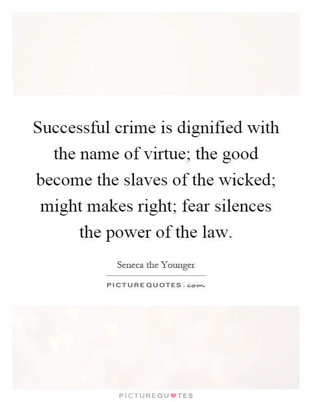 Successful crime is dignified with the name of virtue; the good become the slaves of the wicked; might makes right; fear silences the power of the law Picture Quote #1
