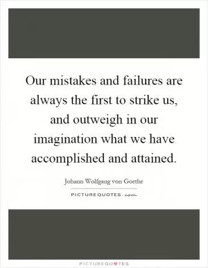 Our mistakes and failures are always the first to strike us, and outweigh in our imagination what we have accomplished and attained Picture Quote #1