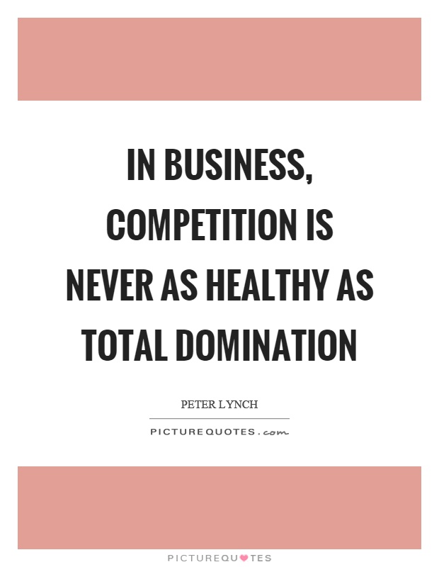 In business, competition is never as healthy as total domination Picture Quote #1