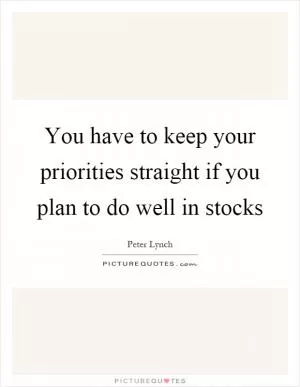 You have to keep your priorities straight if you plan to do well in stocks Picture Quote #1