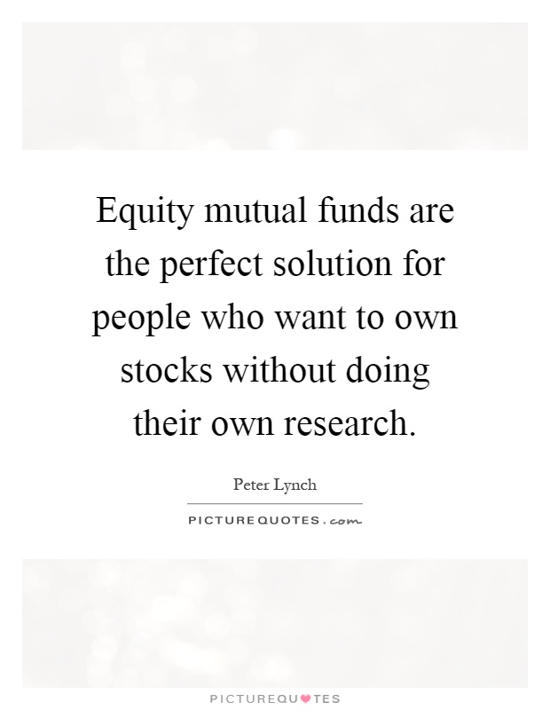 Equity mutual funds are the perfect solution for people who want to own stocks without doing their own research Picture Quote #1