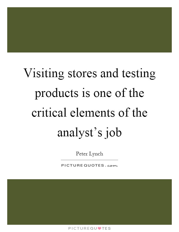 Visiting stores and testing products is one of the critical elements of the analyst's job Picture Quote #1