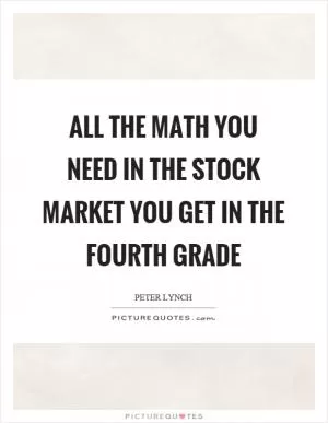 All the math you need in the stock market you get in the fourth grade Picture Quote #1