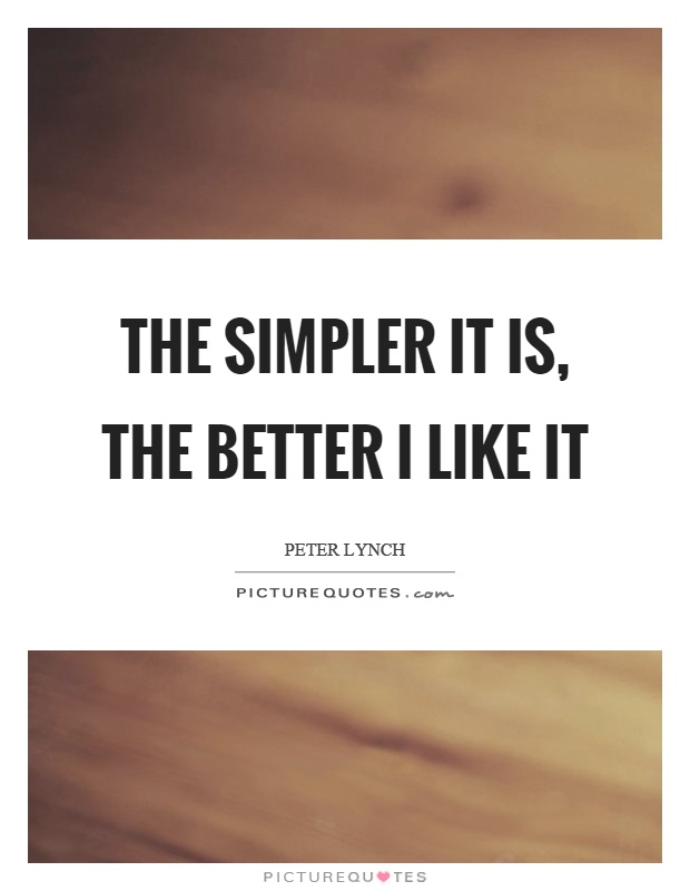 The simpler it is, the better I like it Picture Quote #1