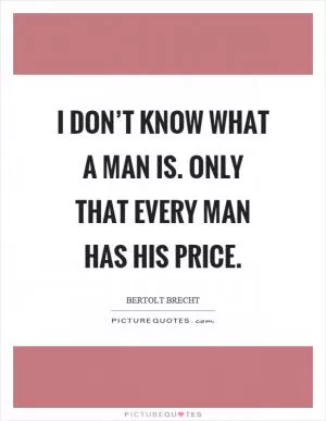 I don’t know what a man is. Only that every man has his price Picture Quote #1