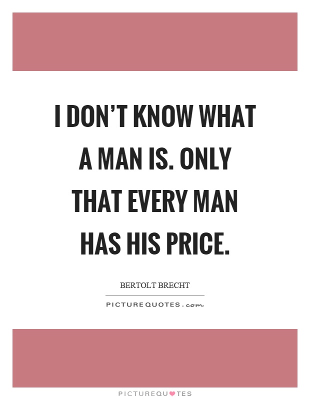I don't know what a man is. Only that every man has his price Picture Quote #1