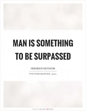 Man is something to be surpassed Picture Quote #1