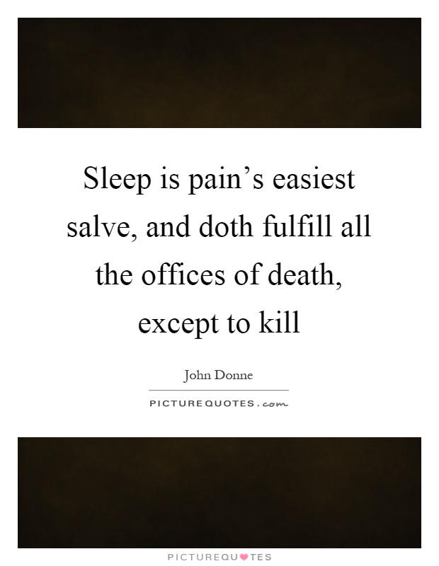 Sleep is pain's easiest salve, and doth fulfill all the offices of death, except to kill Picture Quote #1