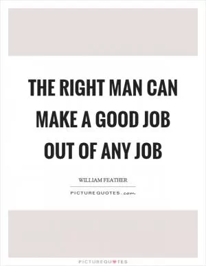 The right man can make a good job out of any job Picture Quote #1