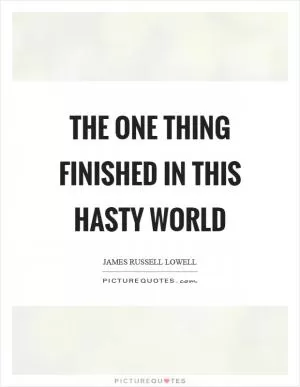 The one thing finished in this hasty world Picture Quote #1