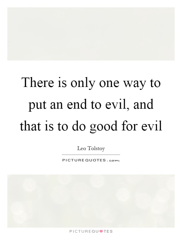 There is only one way to put an end to evil, and that is to do good for evil Picture Quote #1