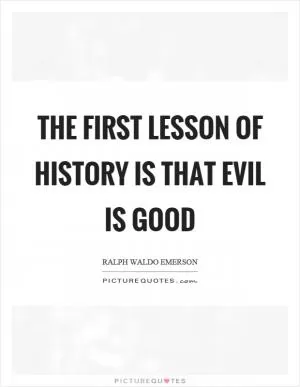The first lesson of history is that evil is good Picture Quote #1