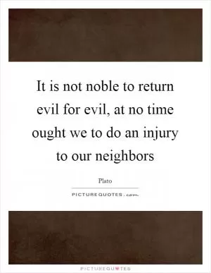 It is not noble to return evil for evil, at no time ought we to do an injury to our neighbors Picture Quote #1