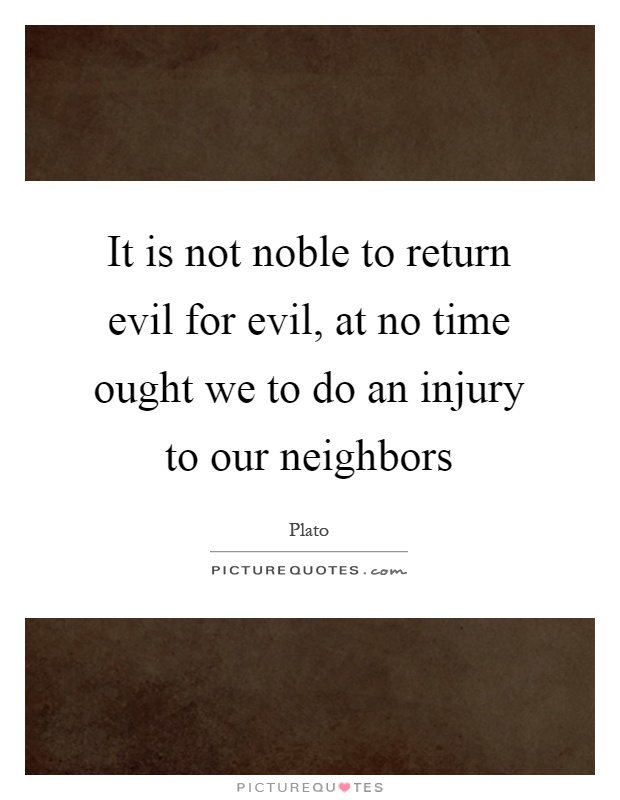 It is not noble to return evil for evil, at no time ought we to do an injury to our neighbors Picture Quote #1