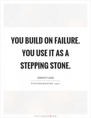 You build on failure. You use it as a stepping stone Picture Quote #1