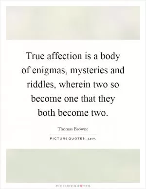 True affection is a body of enigmas, mysteries and riddles, wherein two so become one that they both become two Picture Quote #1