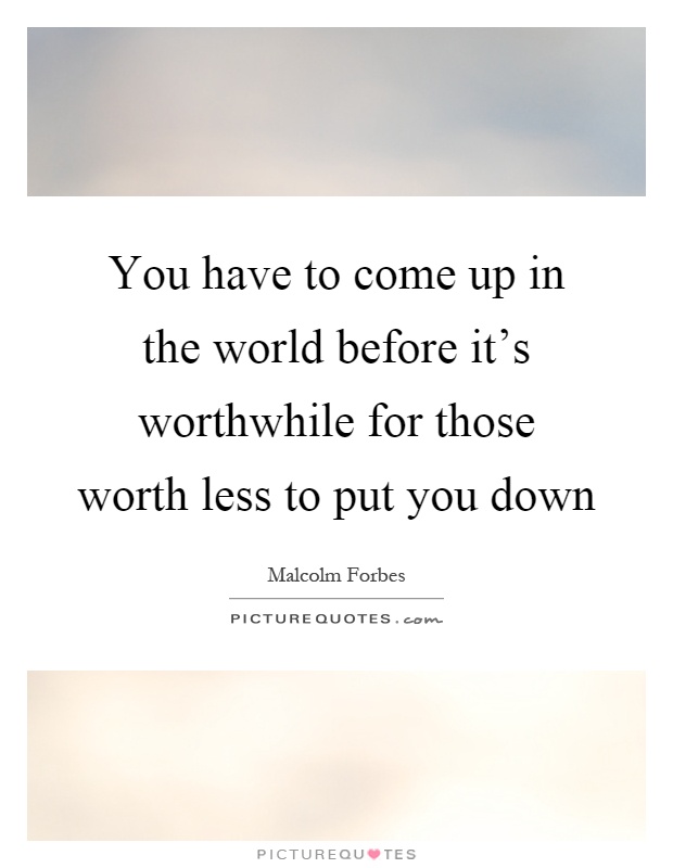 You have to come up in the world before it's worthwhile for those worth less to put you down Picture Quote #1