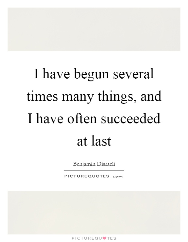 I have begun several times many things, and I have often succeeded at last Picture Quote #1