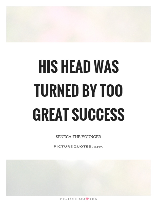 His head was turned by too great success Picture Quote #1