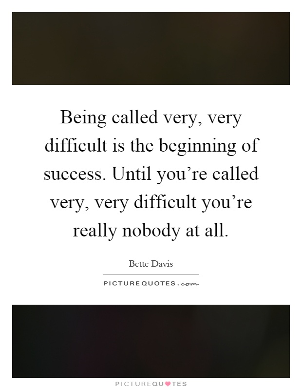 Being called very, very difficult is the beginning of success. Until you're called very, very difficult you're really nobody at all Picture Quote #1