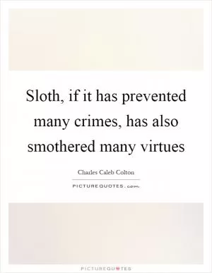 Sloth, if it has prevented many crimes, has also smothered many virtues Picture Quote #1