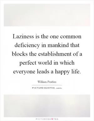 Laziness is the one common deficiency in mankind that blocks the establishment of a perfect world in which everyone leads a happy life Picture Quote #1