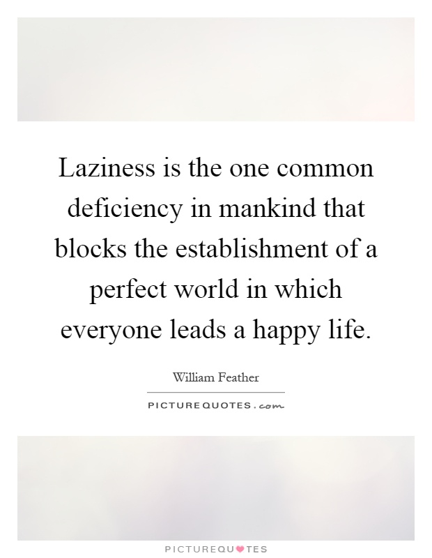 Laziness is the one common deficiency in mankind that blocks the establishment of a perfect world in which everyone leads a happy life Picture Quote #1