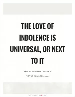 The love of indolence is universal, or next to it Picture Quote #1