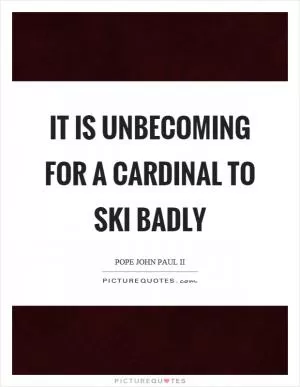 It is unbecoming for a cardinal to ski badly Picture Quote #1