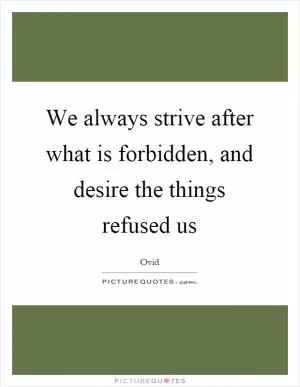 We always strive after what is forbidden, and desire the things refused us Picture Quote #1