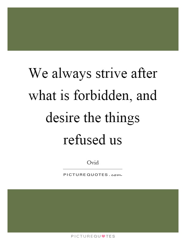 We always strive after what is forbidden, and desire the things refused us Picture Quote #1