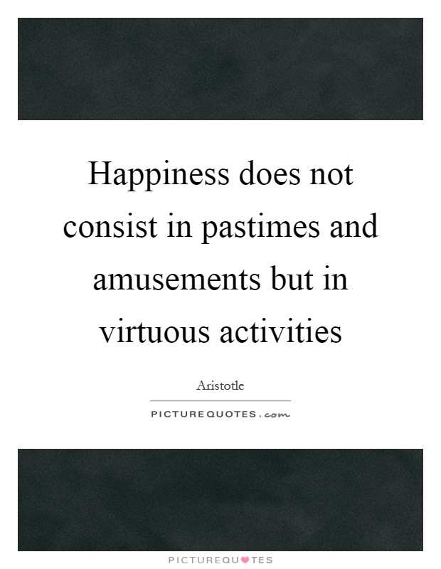 Happiness does not consist in pastimes and amusements but in virtuous activities Picture Quote #1