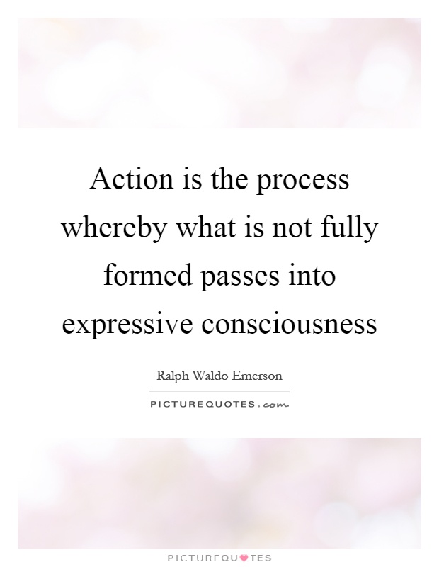Action is the process whereby what is not fully formed passes into expressive consciousness Picture Quote #1
