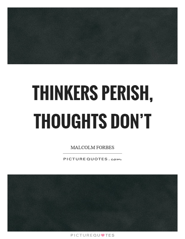 Thinkers perish, thoughts don't Picture Quote #1
