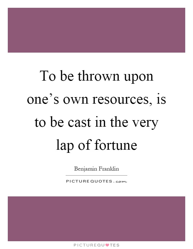 To be thrown upon one's own resources, is to be cast in the very lap of fortune Picture Quote #1