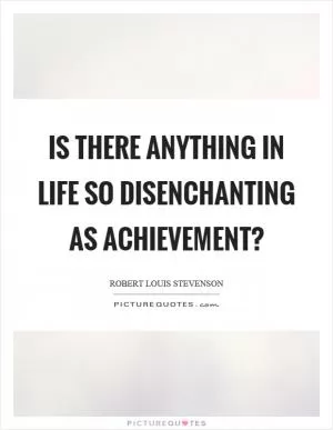 Is there anything in life so disenchanting as achievement? Picture Quote #1