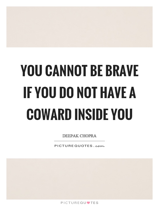 You cannot be brave if you do not have a coward inside you Picture Quote #1